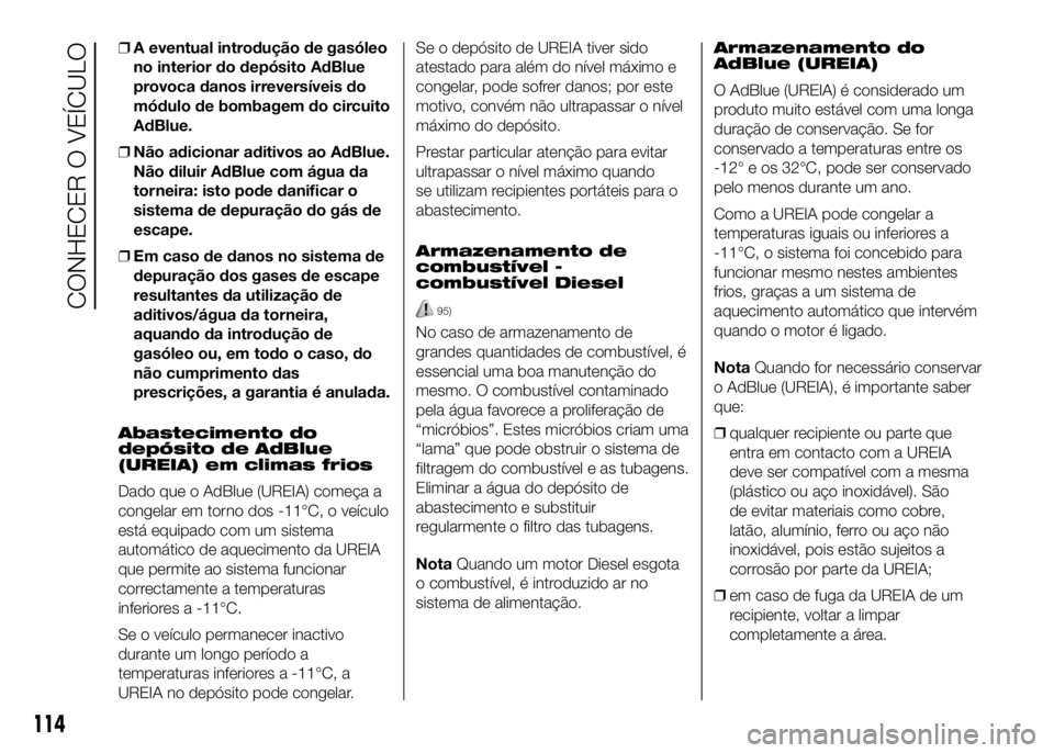 FIAT DUCATO 2016  Manual de Uso e Manutenção (in Portuguese) ❒A eventual introdução de gasóleo
no interior do depósito AdBlue
provoca danos irreversíveis do
módulo de bombagem do circuito
AdBlue.
❒Não adicionar aditivos ao AdBlue.
Não diluir AdBlue 