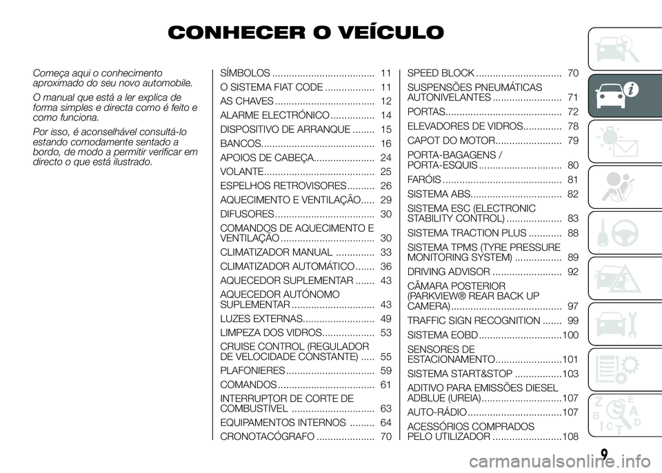 FIAT DUCATO 2016 Manual de Uso e Manutenção (in Portuguese) CONHECER O VEÍCULO
Começa aqui o conhecimento
aproximado do seu novo automobile.
O manual que está a ler explica de
forma simples e directa como é feito e
como funciona.
Por isso, é aconselhável FIAT DUCATO 2016 Manual de Uso e Manutenção (in Portuguese) CONHECER O VEÍCULO
Começa aqui o conhecimento
aproximado do seu novo automobile.
O manual que está a ler explica de
forma simples e directa como é feito e
como funciona.
Por isso, é aconselhável