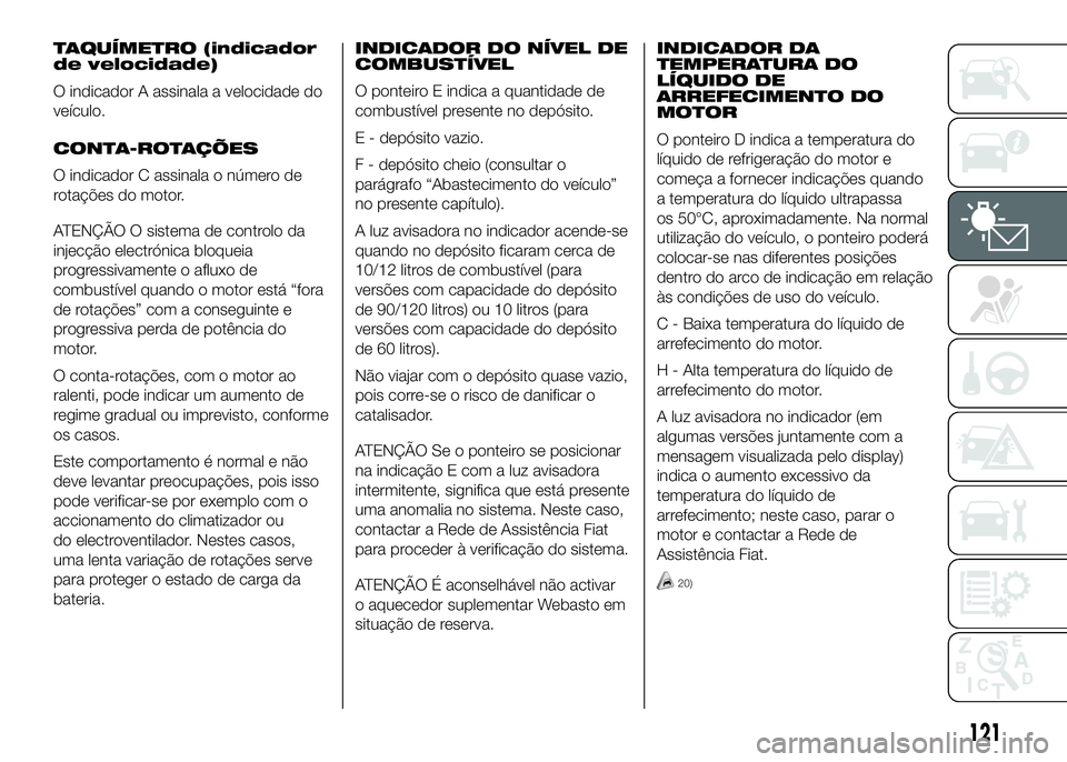 FIAT DUCATO 2016 Manual de Uso e Manutenção (in Portuguese) TAQUÍMETRO (indicador
de velocidade)
O indicador A assinala a velocidade do
veículo.
CONTA-ROTAÇÕES
O indicador C assinala o número de
rotações do motor.
ATENÇÃO O sistema de controlo da
inje FIAT DUCATO 2016 Manual de Uso e Manutenção (in Portuguese) TAQUÍMETRO (indicador
de velocidade)
O indicador A assinala a velocidade do
veículo.
CONTA-ROTAÇÕES
O indicador C assinala o número de
rotações do motor.
ATENÇÃO O sistema de controlo da
inje