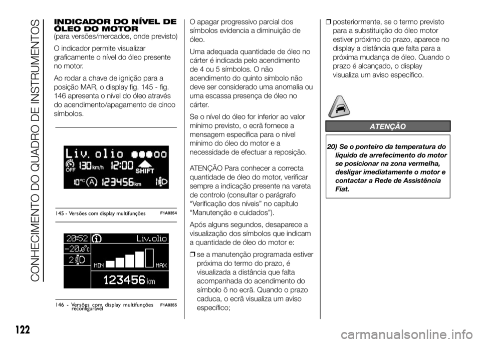 FIAT DUCATO 2016 Manual de Uso e Manutenção (in Portuguese) INDICADOR DO NÍVEL DE
ÓLEO DO MOTOR
(para versões/mercados, onde previsto)
O indicador permite visualizar
graficamente o nível do óleo presente
no motor.
Ao rodar a chave de ignição para a
posi FIAT DUCATO 2016 Manual de Uso e Manutenção (in Portuguese) INDICADOR DO NÍVEL DE
ÓLEO DO MOTOR
(para versões/mercados, onde previsto)
O indicador permite visualizar
graficamente o nível do óleo presente
no motor.
Ao rodar a chave de ignição para a
posi