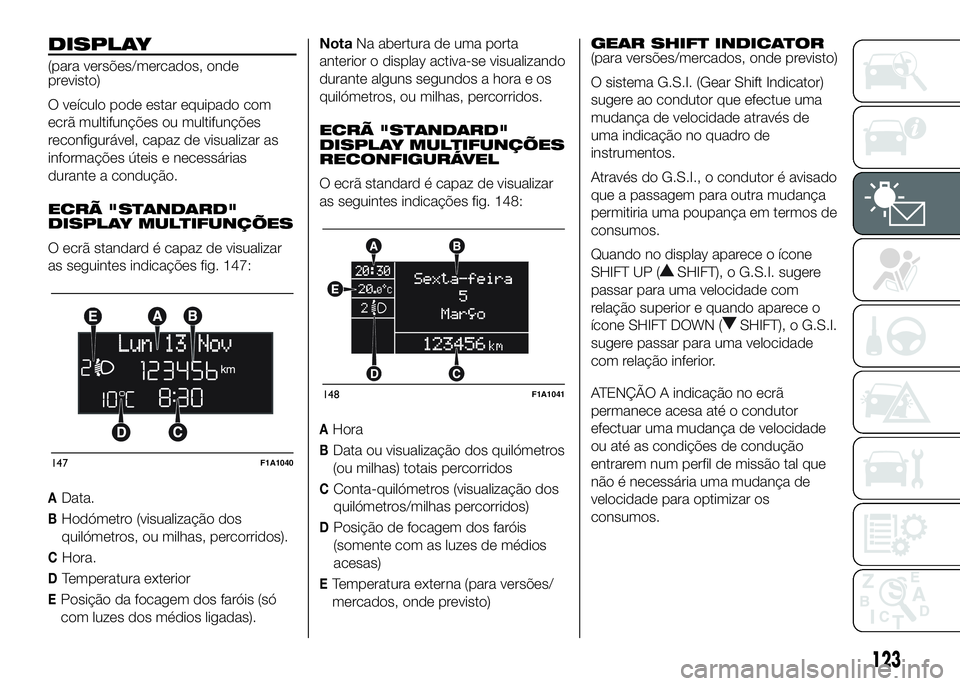 FIAT DUCATO 2016 Manual de Uso e Manutenção (in Portuguese) DISPLAY
(para versões/mercados, onde
previsto)
O veículo pode estar equipado com
ecrã multifunções ou multifunções
reconfigurável, capaz de visualizar as
informações úteis e necessárias
du FIAT DUCATO 2016 Manual de Uso e Manutenção (in Portuguese) DISPLAY
(para versões/mercados, onde
previsto)
O veículo pode estar equipado com
ecrã multifunções ou multifunções
reconfigurável, capaz de visualizar as
informações úteis e necessárias
du