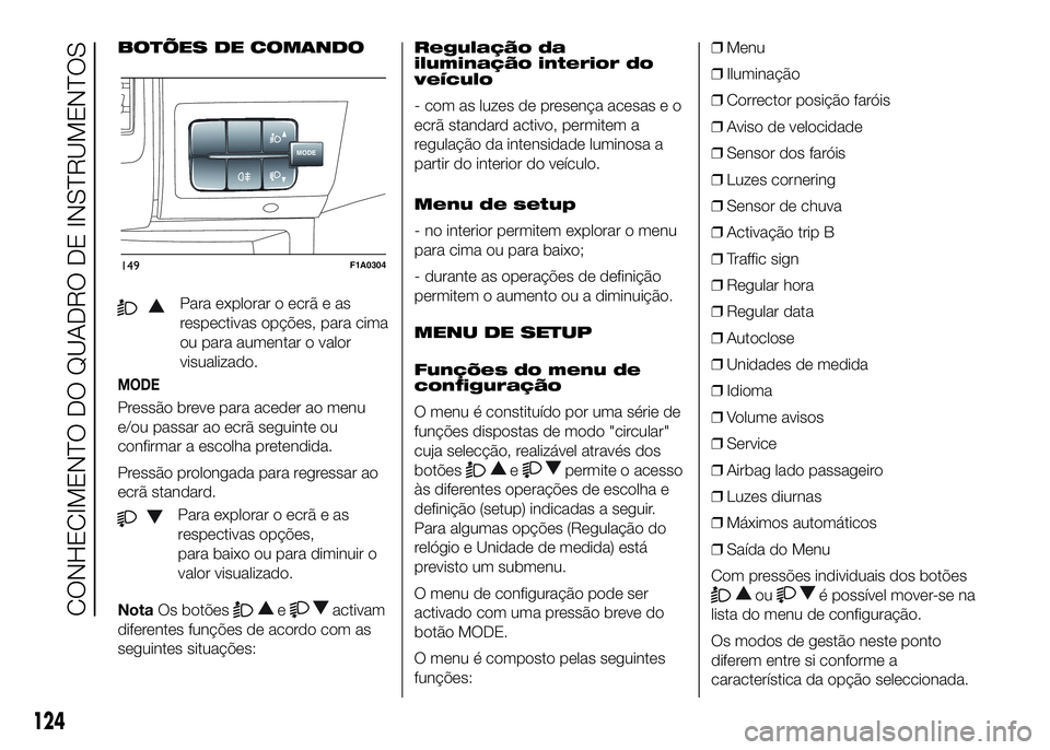 FIAT DUCATO 2016  Manual de Uso e Manutenção (in Portuguese) BOTÕES DE COMANDO
Para explorar o ecrã e as
respectivas opções, para cima
ou para aumentar o valor
visualizado.
MODE
Pressão breve para aceder ao menu
e/ou passar ao ecrã seguinte ou
confirmar a