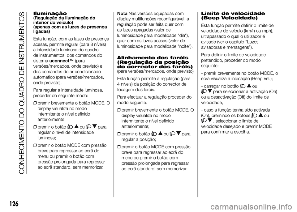 FIAT DUCATO 2016 Manual de Uso e Manutenção (in Portuguese) Iluminação
(Regulação da iluminação do
interior do veículo)
(apenas com as luzes de presença
ligadas)
Esta função, com as luzes de presença
acesas, permite regular (para 8 níveis)
a intens FIAT DUCATO 2016 Manual de Uso e Manutenção (in Portuguese) Iluminação
(Regulação da iluminação do
interior do veículo)
(apenas com as luzes de presença
ligadas)
Esta função, com as luzes de presença
acesas, permite regular (para 8 níveis)
a intens