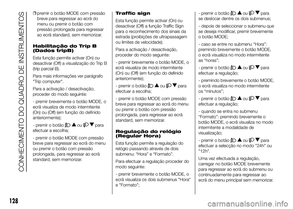 FIAT DUCATO 2016  Manual de Uso e Manutenção (in Portuguese) ❒premir o botão MODE com pressão
breve para regressar ao ecrã do
menu ou premir o botão com
pressão prolongada para regressar
ao ecrã standard, sem memorizar.
Habilitação do Trip B
(Dados tr