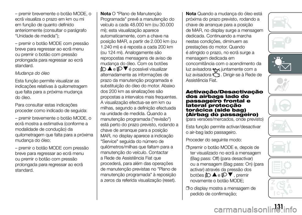 FIAT DUCATO 2016 Manual de Uso e Manutenção (in Portuguese) – premir brevemente o botão MODE, o
ecrã visualiza o prazo em km ou mi
em função de quanto definido
anteriormente (consultar o parágrafo
“Unidade de medida”);
– premir o botão MODE com p FIAT DUCATO 2016 Manual de Uso e Manutenção (in Portuguese) – premir brevemente o botão MODE, o
ecrã visualiza o prazo em km ou mi
em função de quanto definido
anteriormente (consultar o parágrafo
“Unidade de medida”);
– premir o botão MODE com p