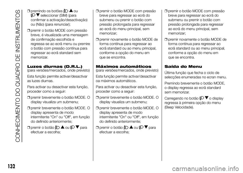 FIAT DUCATO 2016  Manual de Uso e Manutenção (in Portuguese) ❒premindo os botõesou
seleccionar (SIM) (para
confirmar a activação/desactivação)
ou (Não) (para renunciar);
❒premir o botão MODE com pressão
breve, é visualizada uma mensagem
de confirma