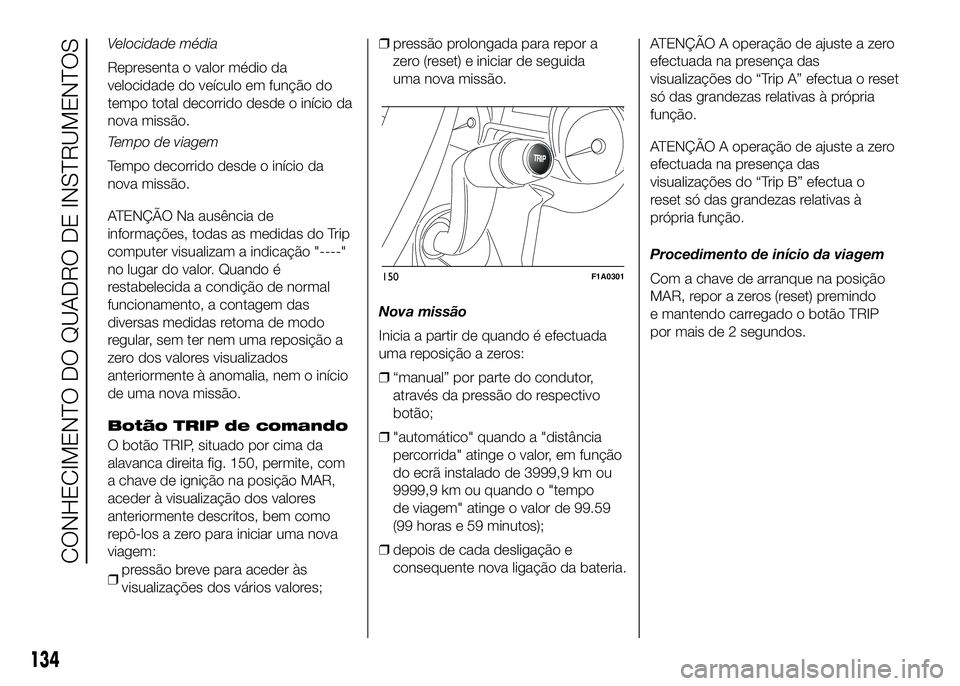 FIAT DUCATO 2016  Manual de Uso e Manutenção (in Portuguese) Velocidade média
Representa o valor médio da
velocidade do veículo em função do
tempo total decorrido desde o início da
nova missão.
Tempo de viagem
Tempo decorrido desde o início da
nova miss