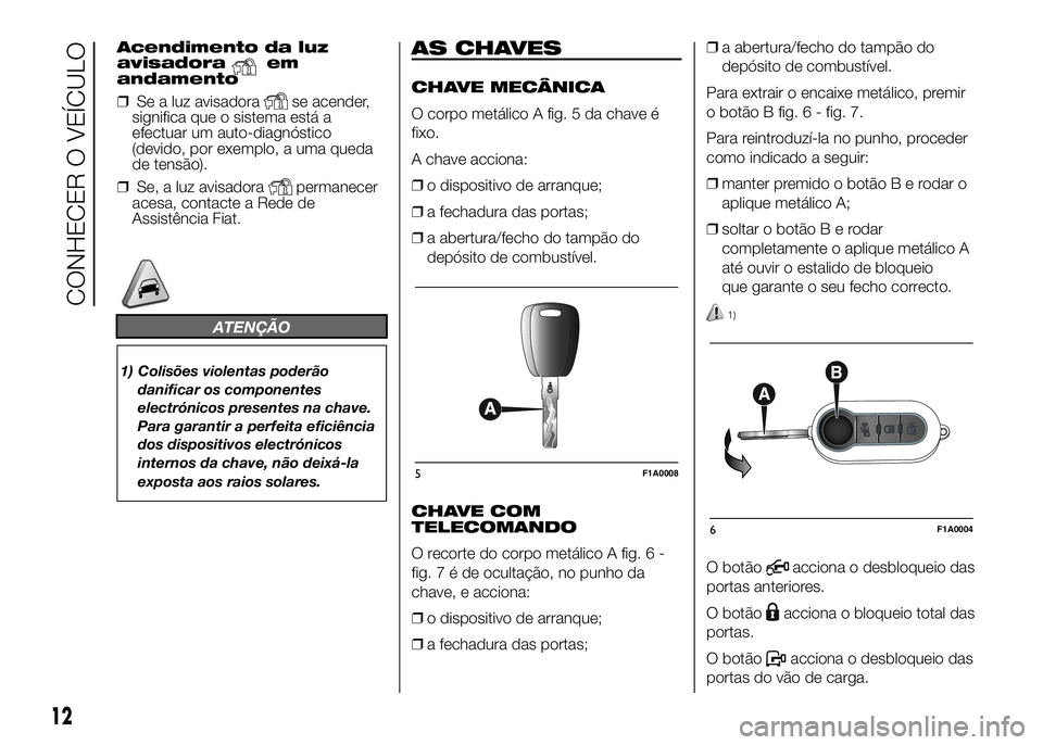 FIAT DUCATO 2016 Manual de Uso e Manutenção (in Portuguese) Acendimento da luz
avisadoraem
andamento
❒Se a luz avisadora
se acender,
significa que o sistema está a
efectuar um auto-diagnóstico
(devido, por exemplo, a uma queda
de tensão).
❒Se, a luz avi FIAT DUCATO 2016 Manual de Uso e Manutenção (in Portuguese) Acendimento da luz
avisadoraem
andamento
❒Se a luz avisadora
se acender,
significa que o sistema está a
efectuar um auto-diagnóstico
(devido, por exemplo, a uma queda
de tensão).
❒Se, a luz avi
