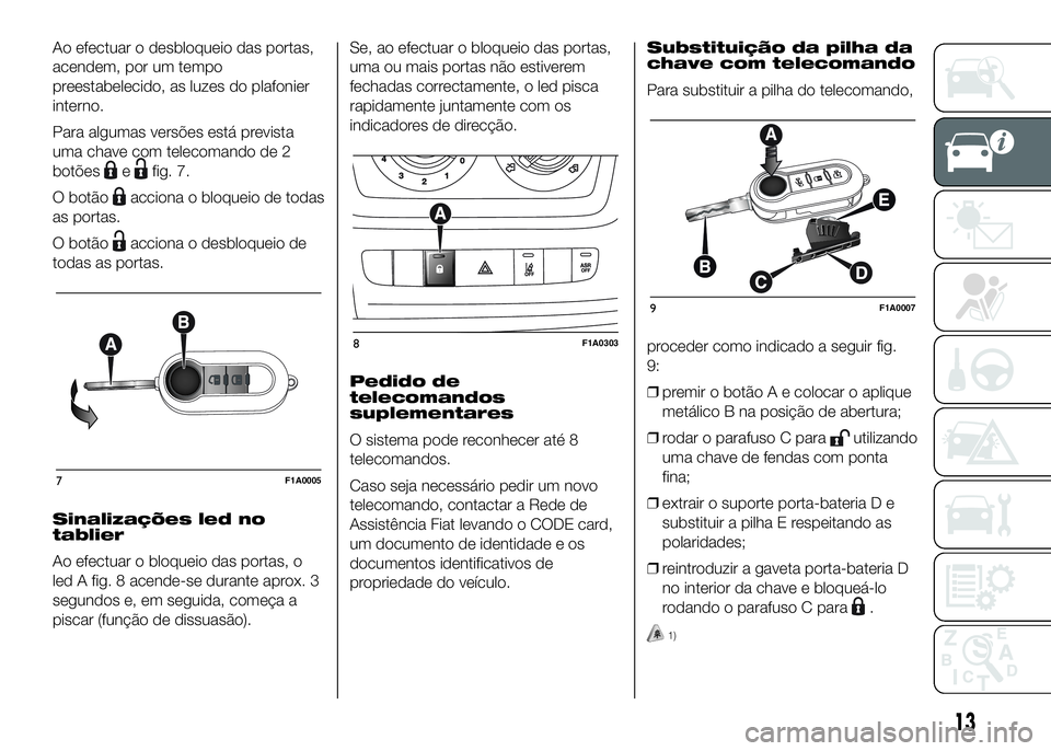 FIAT DUCATO 2016 Manual de Uso e Manutenção (in Portuguese) Ao efectuar o desbloqueio das portas,
acendem, por um tempo
preestabelecido, as luzes do plafonier
interno.
Para algumas versões está prevista
uma chave com telecomando de 2
botões
efig. 7.
O botã FIAT DUCATO 2016 Manual de Uso e Manutenção (in Portuguese) Ao efectuar o desbloqueio das portas,
acendem, por um tempo
preestabelecido, as luzes do plafonier
interno.
Para algumas versões está prevista
uma chave com telecomando de 2
botões
efig. 7.
O botã