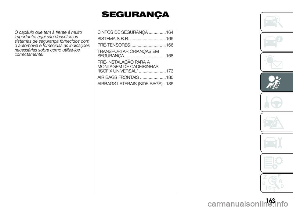 FIAT DUCATO 2016 Manual de Uso e Manutenção (in Portuguese) SEGURANÇA
O capítulo que tem à frente é muito
importante: aqui são descritos os
sistemas de segurança fornecidos com
o automóvel e fornecidas as indicações
necessárias sobre como utilizá-lo FIAT DUCATO 2016 Manual de Uso e Manutenção (in Portuguese) SEGURANÇA
O capítulo que tem à frente é muito
importante: aqui são descritos os
sistemas de segurança fornecidos com
o automóvel e fornecidas as indicações
necessárias sobre como utilizá-lo