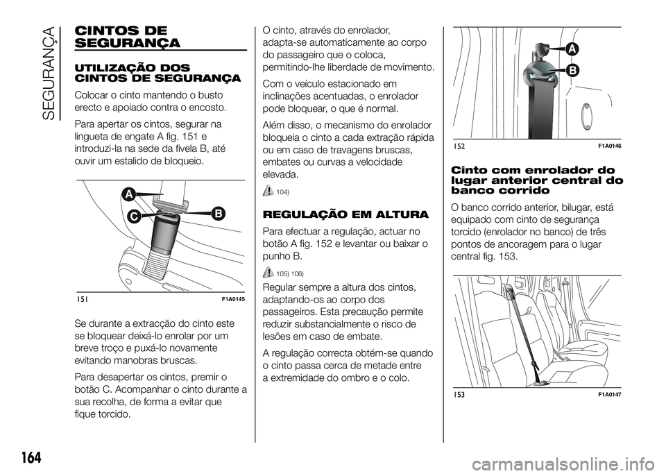 FIAT DUCATO 2016 Manual de Uso e Manutenção (in Portuguese) CINTOS DE
SEGURANÇA
UTILIZAÇÃO DOS
CINTOS DE SEGURANÇA
Colocar o cinto mantendo o busto
erecto e apoiado contra o encosto.
Para apertar os cintos, segurar na
lingueta de engate A fig. 151 e
introd FIAT DUCATO 2016 Manual de Uso e Manutenção (in Portuguese) CINTOS DE
SEGURANÇA
UTILIZAÇÃO DOS
CINTOS DE SEGURANÇA
Colocar o cinto mantendo o busto
erecto e apoiado contra o encosto.
Para apertar os cintos, segurar na
lingueta de engate A fig. 151 e
introd