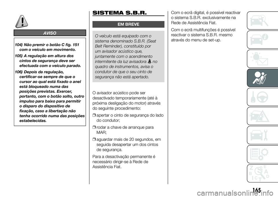 FIAT DUCATO 2016 Manual de Uso e Manutenção (in Portuguese) AVISO
104) Não premir o botão C fig. 151
com o veículo em movimento.
105) A regulação em altura dos
cintos de segurança deve ser
efectuada com o veículo parado.
106) Depois da regulação,
cert FIAT DUCATO 2016 Manual de Uso e Manutenção (in Portuguese) AVISO
104) Não premir o botão C fig. 151
com o veículo em movimento.
105) A regulação em altura dos
cintos de segurança deve ser
efectuada com o veículo parado.
106) Depois da regulação,
cert