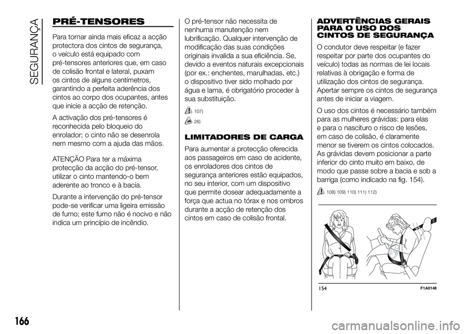 FIAT DUCATO 2016 Manual de Uso e Manutenção (in Portuguese) PRÉ-TENSORES
Para tornar ainda mais eficaz a acção
protectora dos cintos de segurança,
o veículo está equipado com
pré-tensores anteriores que, em caso
de colisão frontal e lateral, puxam
os c FIAT DUCATO 2016 Manual de Uso e Manutenção (in Portuguese) PRÉ-TENSORES
Para tornar ainda mais eficaz a acção
protectora dos cintos de segurança,
o veículo está equipado com
pré-tensores anteriores que, em caso
de colisão frontal e lateral, puxam
os c