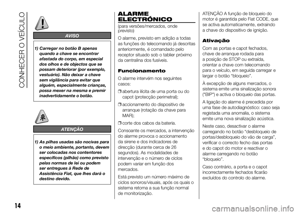 FIAT DUCATO 2016 Manual de Uso e Manutenção (in Portuguese) AVISO
1) Carregar no botão B apenas
quando a chave se encontrar
afastada do corpo, em especial
dos olhos e de objectos que se
possam deteriorar (por exemplo,
vestuário). Não deixar a chave
sem vigi FIAT DUCATO 2016 Manual de Uso e Manutenção (in Portuguese) AVISO
1) Carregar no botão B apenas
quando a chave se encontrar
afastada do corpo, em especial
dos olhos e de objectos que se
possam deteriorar (por exemplo,
vestuário). Não deixar a chave
sem vigi