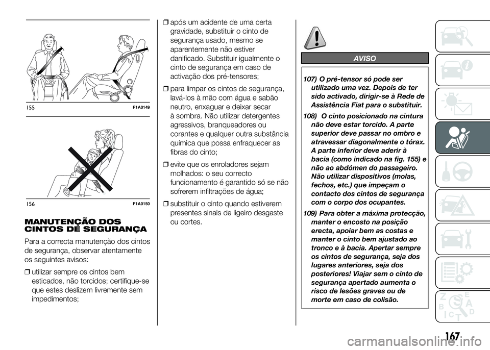 FIAT DUCATO 2016 Manual de Uso e Manutenção (in Portuguese) MANUTENÇÃO DOS
CINTOS DE SEGURANÇA
Para a correcta manutenção dos cintos
de segurança, observar atentamente
os seguintes avisos:
❒utilizar sempre os cintos bem
esticados, não torcidos; certif FIAT DUCATO 2016 Manual de Uso e Manutenção (in Portuguese) MANUTENÇÃO DOS
CINTOS DE SEGURANÇA
Para a correcta manutenção dos cintos
de segurança, observar atentamente
os seguintes avisos:
❒utilizar sempre os cintos bem
esticados, não torcidos; certif