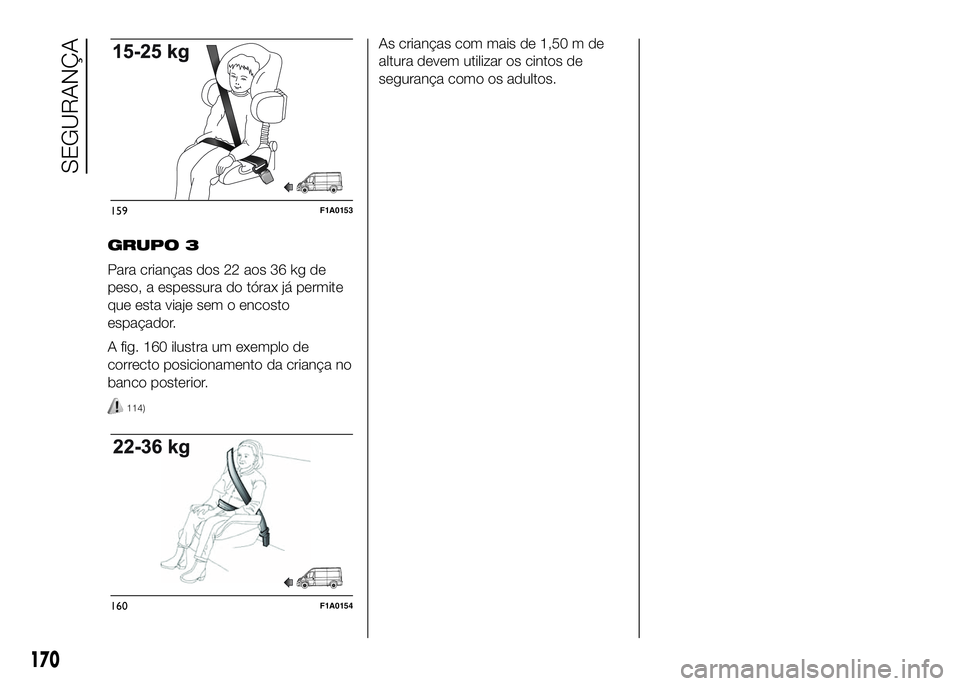 FIAT DUCATO 2016 Manual de Uso e Manutenção (in Portuguese) GRUPO 3
Para crianças dos 22 aos 36 kg de
peso, a espessura do tórax já permite
que esta viaje sem o encosto
espaçador.
A fig. 160 ilustra um exemplo de
correcto posicionamento da criança no
banc FIAT DUCATO 2016 Manual de Uso e Manutenção (in Portuguese) GRUPO 3
Para crianças dos 22 aos 36 kg de
peso, a espessura do tórax já permite
que esta viaje sem o encosto
espaçador.
A fig. 160 ilustra um exemplo de
correcto posicionamento da criança no
banc