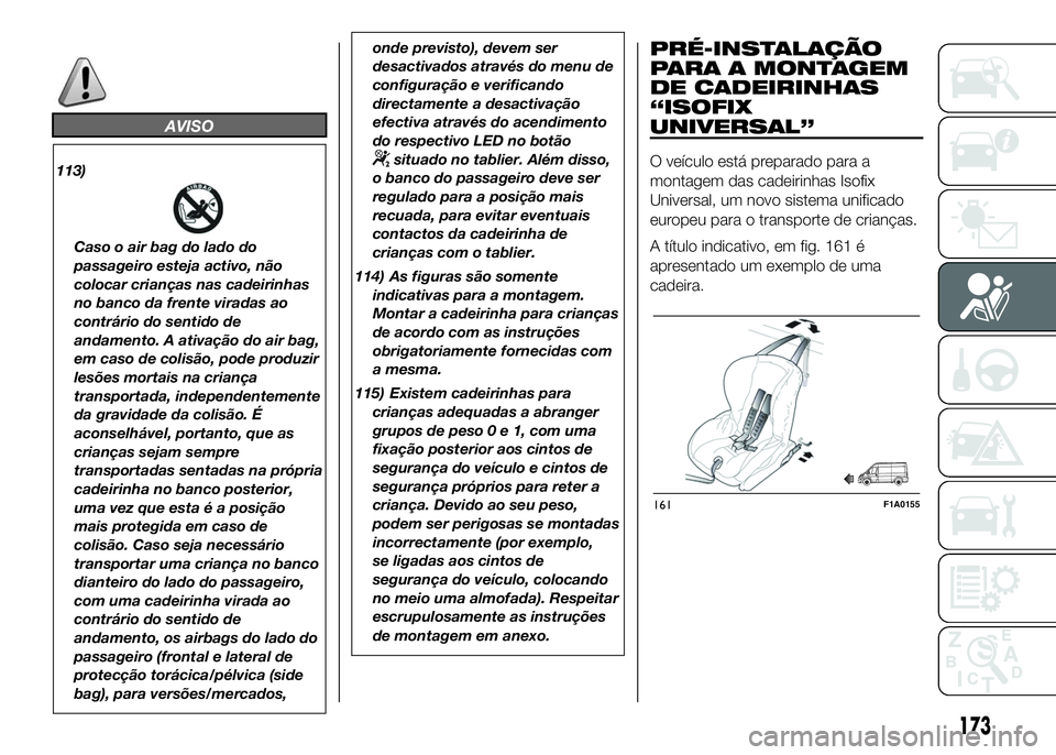 FIAT DUCATO 2016 Manual de Uso e Manutenção (in Portuguese) AVISO
113)
Caso o air bag do lado do
passageiro esteja activo, não
colocar crianças nas cadeirinhas
no banco da frente viradas ao
contrário do sentido de
andamento. A ativação do air bag,
em caso FIAT DUCATO 2016 Manual de Uso e Manutenção (in Portuguese) AVISO
113)
Caso o air bag do lado do
passageiro esteja activo, não
colocar crianças nas cadeirinhas
no banco da frente viradas ao
contrário do sentido de
andamento. A ativação do air bag,
em caso