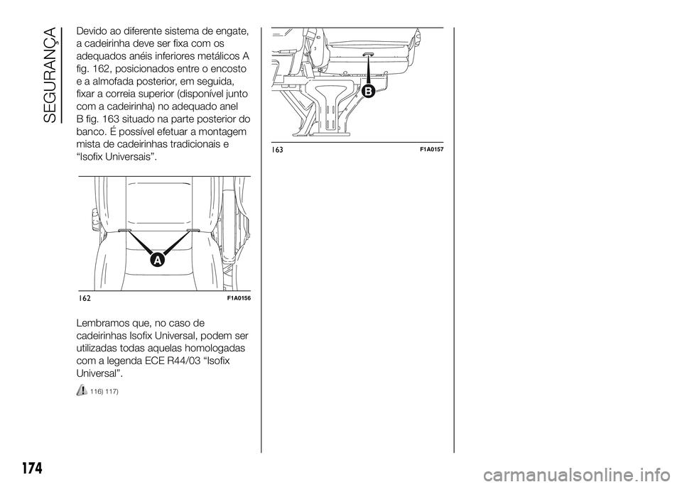 FIAT DUCATO 2016 Manual de Uso e Manutenção (in Portuguese) Devido ao diferente sistema de engate,
a cadeirinha deve ser fixa com os
adequados anéis inferiores metálicos A
fig. 162, posicionados entre o encosto
e a almofada posterior, em seguida,
fixar a cor FIAT DUCATO 2016 Manual de Uso e Manutenção (in Portuguese) Devido ao diferente sistema de engate,
a cadeirinha deve ser fixa com os
adequados anéis inferiores metálicos A
fig. 162, posicionados entre o encosto
e a almofada posterior, em seguida,
fixar a cor