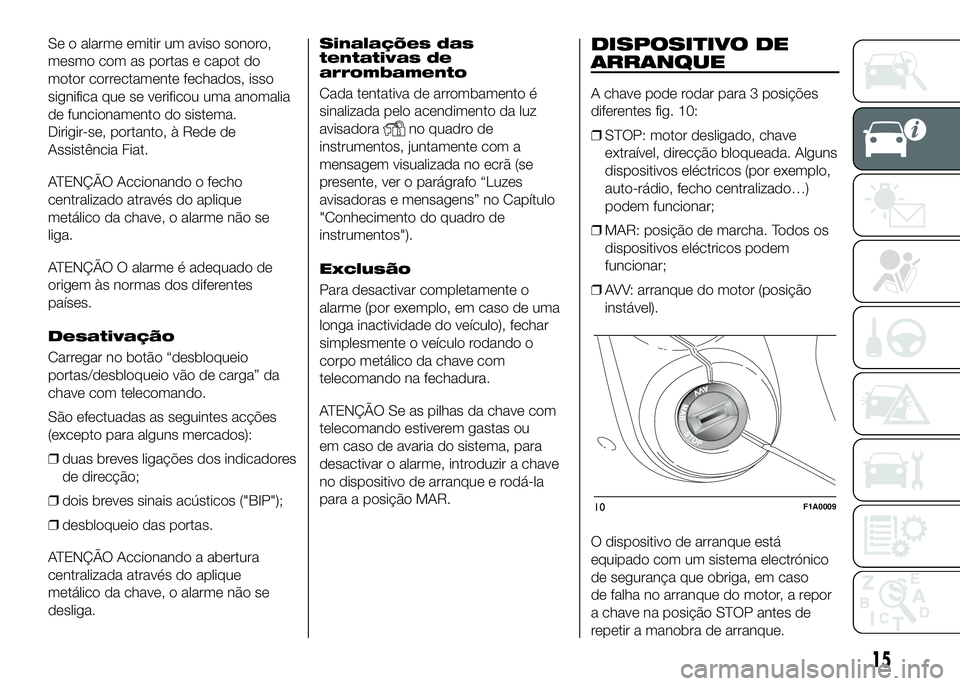 FIAT DUCATO 2016 Manual de Uso e Manutenção (in Portuguese) Se o alarme emitir um aviso sonoro,
mesmo com as portas e capot do
motor correctamente fechados, isso
significa que se verificou uma anomalia
de funcionamento do sistema.
Dirigir-se, portanto, à Rede FIAT DUCATO 2016 Manual de Uso e Manutenção (in Portuguese) Se o alarme emitir um aviso sonoro,
mesmo com as portas e capot do
motor correctamente fechados, isso
significa que se verificou uma anomalia
de funcionamento do sistema.
Dirigir-se, portanto, à Rede
