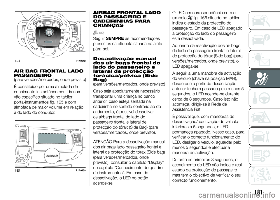 FIAT DUCATO 2016 Manual de Uso e Manutenção (in Portuguese) AIR BAG FRONTAL LADO
PASSAGEIRO
(para versões/mercados, onde previsto)
É constituído por uma almofada de
enchimento instantâneo contida num
vão específico situado no tablier
porta-instrumentos f FIAT DUCATO 2016 Manual de Uso e Manutenção (in Portuguese) AIR BAG FRONTAL LADO
PASSAGEIRO
(para versões/mercados, onde previsto)
É constituído por uma almofada de
enchimento instantâneo contida num
vão específico situado no tablier
porta-instrumentos f