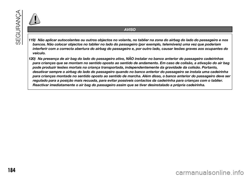 FIAT DUCATO 2016 Manual de Uso e Manutenção (in Portuguese) AVISO
119) Não aplicar autocolantes ou outros objectos no volante, no tablier na zona do airbag do lado do passageiro e nos
bancos. Não colocar objectos no tablier no lado do passageiro (por exemplo FIAT DUCATO 2016 Manual de Uso e Manutenção (in Portuguese) AVISO
119) Não aplicar autocolantes ou outros objectos no volante, no tablier na zona do airbag do lado do passageiro e nos
bancos. Não colocar objectos no tablier no lado do passageiro (por exemplo