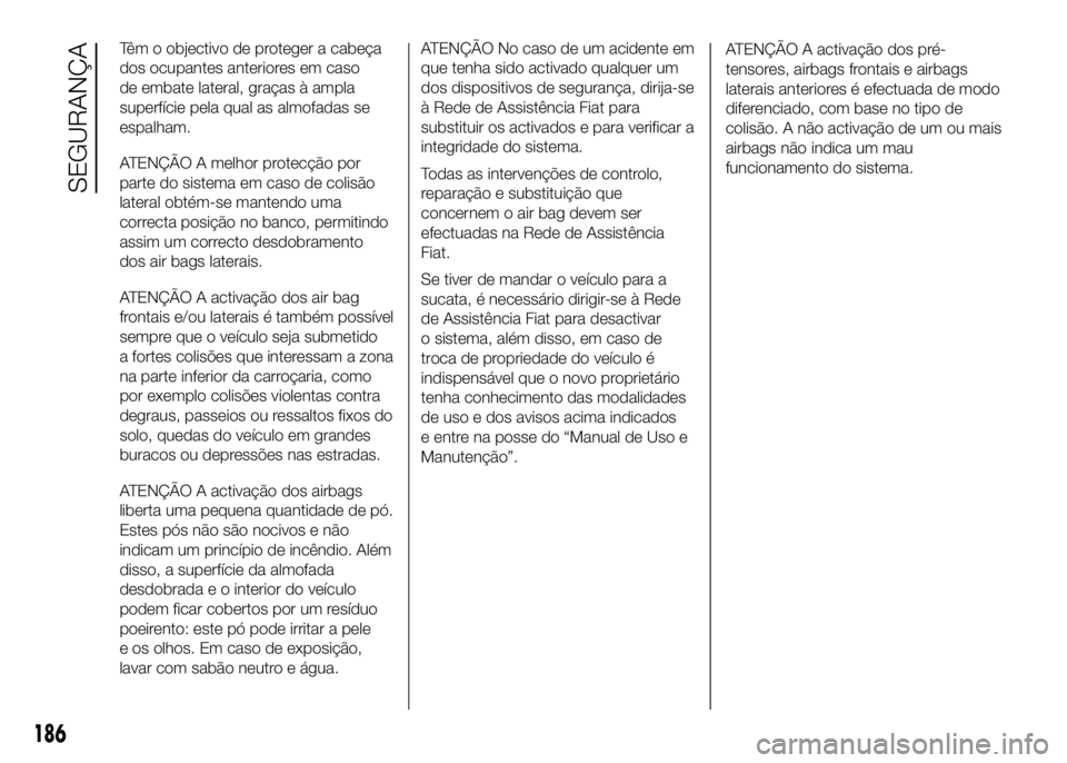 FIAT DUCATO 2016 Manual de Uso e Manutenção (in Portuguese) Têm o objectivo de proteger a cabeça
dos ocupantes anteriores em caso
de embate lateral, graças à ampla
superfície pela qual as almofadas se
espalham.
ATENÇÃO A melhor protecção por
parte do FIAT DUCATO 2016 Manual de Uso e Manutenção (in Portuguese) Têm o objectivo de proteger a cabeça
dos ocupantes anteriores em caso
de embate lateral, graças à ampla
superfície pela qual as almofadas se
espalham.
ATENÇÃO A melhor protecção por
parte do