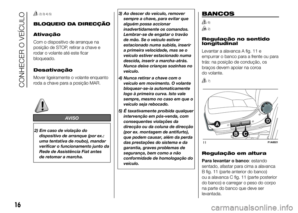 FIAT DUCATO 2016 Manual de Uso e Manutenção (in Portuguese) 2) 3) 4) 5)
BLOQUEIO DA DIRECÇÃO
Ativação
Com o dispositivo de arranque na
posição de STOP, retirar a chave e
rodar o volante até este ficar
bloqueado.
Desativação
Mover ligeiramente o volant FIAT DUCATO 2016 Manual de Uso e Manutenção (in Portuguese) 2) 3) 4) 5)
BLOQUEIO DA DIRECÇÃO
Ativação
Com o dispositivo de arranque na
posição de STOP, retirar a chave e
rodar o volante até este ficar
bloqueado.
Desativação
Mover ligeiramente o volant