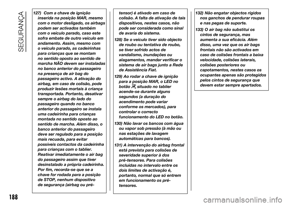FIAT DUCATO 2016 Manual de Uso e Manutenção (in Portuguese) 127) Com a chave de ignição
inserida na posição MAR, mesmo
com o motor desligado, os airbags
podem ser activados também
com o veículo parado, caso este
sofra embate de outro veículo em
andament FIAT DUCATO 2016 Manual de Uso e Manutenção (in Portuguese) 127) Com a chave de ignição
inserida na posição MAR, mesmo
com o motor desligado, os airbags
podem ser activados também
com o veículo parado, caso este
sofra embate de outro veículo em
andament