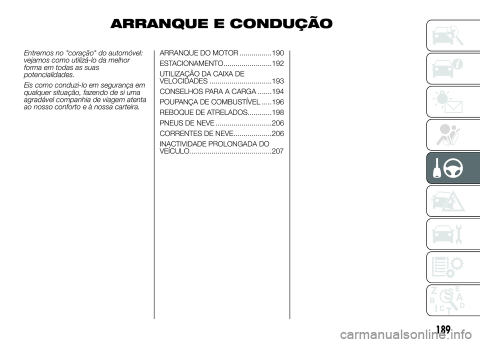 FIAT DUCATO 2016 Manual de Uso e Manutenção (in Portuguese) ARRANQUE E CONDUÇÃO
Entremos no "coração" do automóvel:
vejamos como utilizá-lo da melhor
forma em todas as suas
potencialidades.
Eis como conduzi-lo em segurança em
qualquer situação FIAT DUCATO 2016 Manual de Uso e Manutenção (in Portuguese) ARRANQUE E CONDUÇÃO
Entremos no "coração" do automóvel:
vejamos como utilizá-lo da melhor
forma em todas as suas
potencialidades.
Eis como conduzi-lo em segurança em
qualquer situação