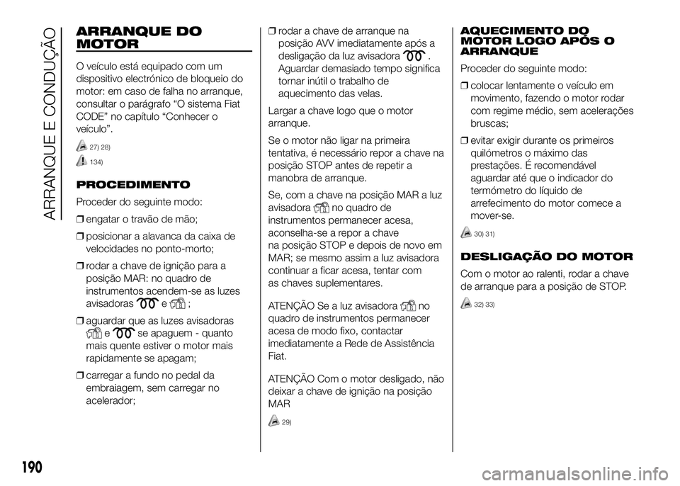FIAT DUCATO 2016 Manual de Uso e Manutenção (in Portuguese) ARRANQUE DO
MOTOR
O veículo está equipado com um
dispositivo electrónico de bloqueio do
motor: em caso de falha no arranque,
consultar o parágrafo “O sistema Fiat
CODE” no capítulo “Conhece FIAT DUCATO 2016 Manual de Uso e Manutenção (in Portuguese) ARRANQUE DO
MOTOR
O veículo está equipado com um
dispositivo electrónico de bloqueio do
motor: em caso de falha no arranque,
consultar o parágrafo “O sistema Fiat
CODE” no capítulo “Conhece