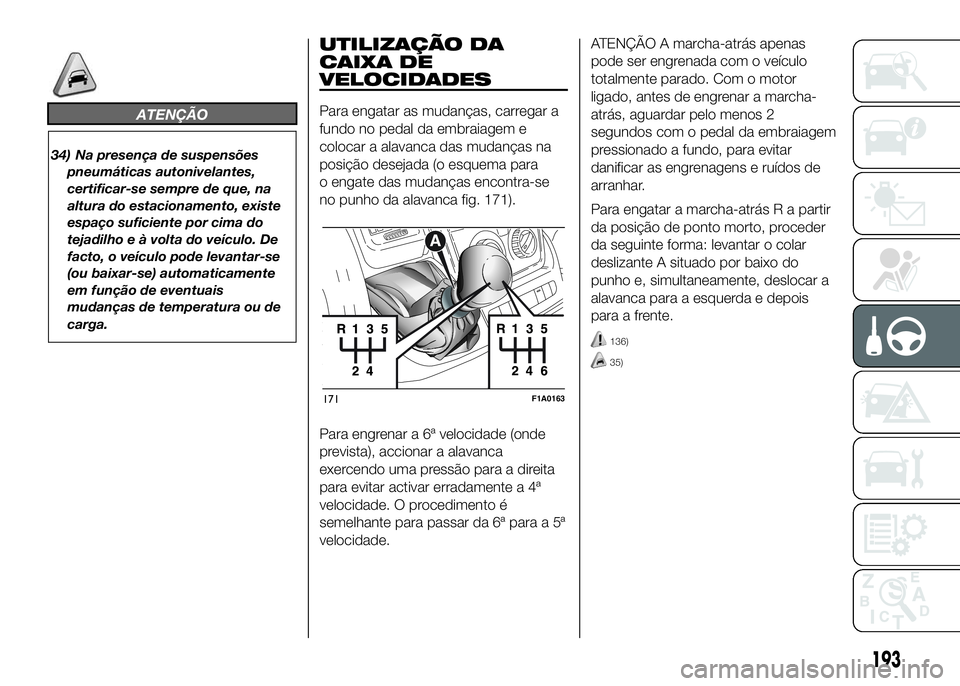 FIAT DUCATO 2016 Manual de Uso e Manutenção (in Portuguese) ATENÇÃO
34) Na presença de suspensões
pneumáticas autonivelantes,
certificar-se sempre de que, na
altura do estacionamento, existe
espaço suficiente por cima do
tejadilho e à volta do veículo. FIAT DUCATO 2016 Manual de Uso e Manutenção (in Portuguese) ATENÇÃO
34) Na presença de suspensões
pneumáticas autonivelantes,
certificar-se sempre de que, na
altura do estacionamento, existe
espaço suficiente por cima do
tejadilho e à volta do veículo.