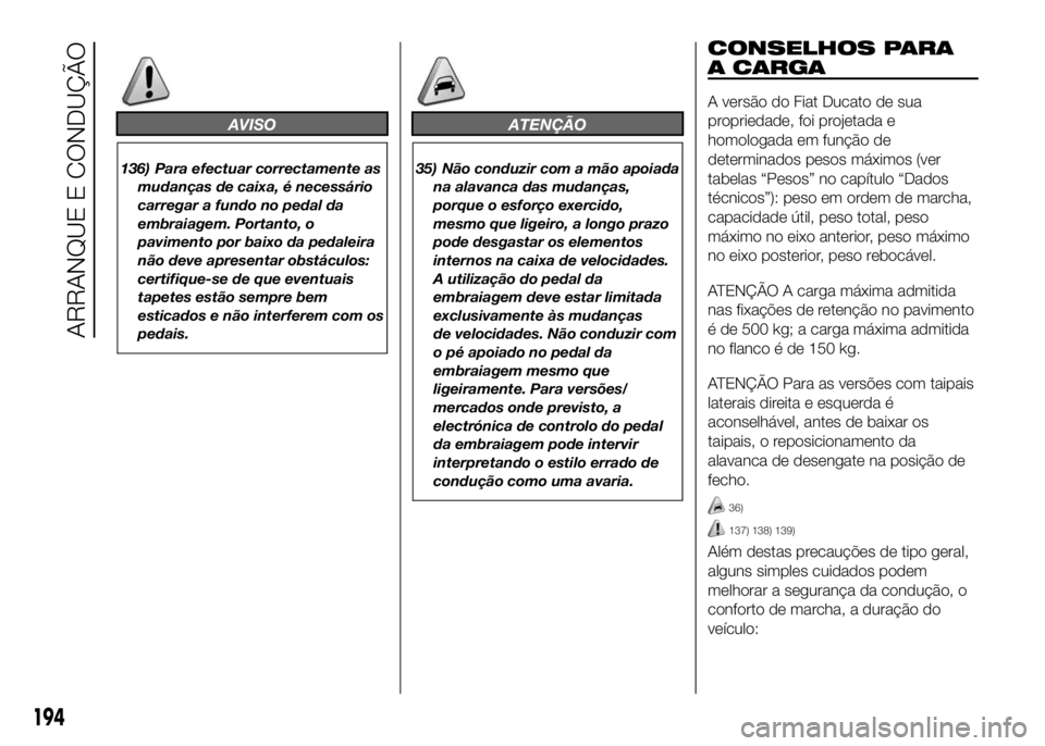 FIAT DUCATO 2016 Manual de Uso e Manutenção (in Portuguese) AVISO
136) Para efectuar correctamente as
mudanças de caixa, é necessário
carregar a fundo no pedal da
embraiagem. Portanto, o
pavimento por baixo da pedaleira
não deve apresentar obstáculos:
cer FIAT DUCATO 2016 Manual de Uso e Manutenção (in Portuguese) AVISO
136) Para efectuar correctamente as
mudanças de caixa, é necessário
carregar a fundo no pedal da
embraiagem. Portanto, o
pavimento por baixo da pedaleira
não deve apresentar obstáculos:
cer