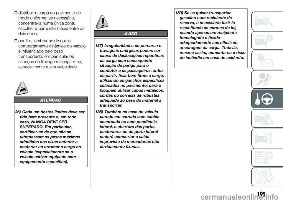 FIAT DUCATO 2016 Manual de Uso e Manutenção (in Portuguese) ❒distribuir a carga no pavimento de
modo uniforme: se necessário,
concentrá-la numa única zona,
escolher a parte intermédia entre os
dois eixos;
❒por fim, lembrar-se de que o
comportamento din FIAT DUCATO 2016 Manual de Uso e Manutenção (in Portuguese) ❒distribuir a carga no pavimento de
modo uniforme: se necessário,
concentrá-la numa única zona,
escolher a parte intermédia entre os
dois eixos;
❒por fim, lembrar-se de que o
comportamento din