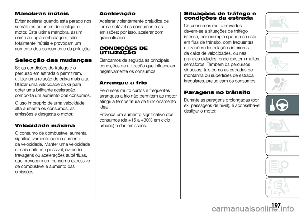 FIAT DUCATO 2016 Manual de Uso e Manutenção (in Portuguese) Manobras inúteis
Evitar acelerar quando está parado nos
semáforos ou antes de desligar o
motor. Esta última manobra, assim
como a dupla embraiagem, são
totalmente inúteis e provocam um
aumento d FIAT DUCATO 2016 Manual de Uso e Manutenção (in Portuguese) Manobras inúteis
Evitar acelerar quando está parado nos
semáforos ou antes de desligar o
motor. Esta última manobra, assim
como a dupla embraiagem, são
totalmente inúteis e provocam um
aumento d