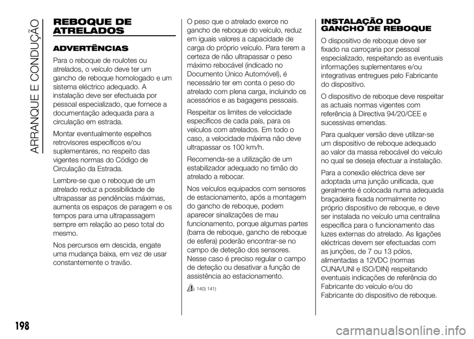 FIAT DUCATO 2016 Manual de Uso e Manutenção (in Portuguese) REBOQUE DE
ATRELADOS
ADVERTÊNCIAS
Para o reboque de roulotes ou
atrelados, o veículo deve ter um
gancho de reboque homologado e um
sistema eléctrico adequado. A
instalação deve ser efectuada por
FIAT DUCATO 2016 Manual de Uso e Manutenção (in Portuguese) REBOQUE DE
ATRELADOS
ADVERTÊNCIAS
Para o reboque de roulotes ou
atrelados, o veículo deve ter um
gancho de reboque homologado e um
sistema eléctrico adequado. A
instalação deve ser efectuada por