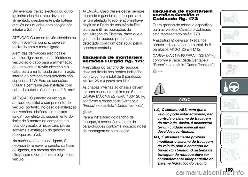 FIAT DUCATO 2016 Manual de Uso e Manutenção (in Portuguese) Um eventual travão eléctrico ou outro
(guincho eléctrico, etc.) deve ser
alimentado directamente pela bateria
através de um cabo com secção não
inferior a 2,5 mm
2.
ATENÇÃO O uso do travão e FIAT DUCATO 2016 Manual de Uso e Manutenção (in Portuguese) Um eventual travão eléctrico ou outro
(guincho eléctrico, etc.) deve ser
alimentado directamente pela bateria
através de um cabo com secção não
inferior a 2,5 mm
2.
ATENÇÃO O uso do travão e