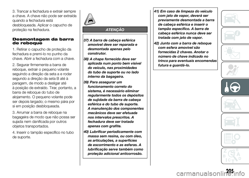 FIAT DUCATO 2016 Manual de Uso e Manutenção (in Portuguese) 3. Trancar a fechadura e extrair sempre
a chave. A chave não pode ser extraída
quando a fechadura está
desbloqueada. Aplicar o capucho de
proteção na fechadura.
Desmontagem da barra
de reboque
1. FIAT DUCATO 2016 Manual de Uso e Manutenção (in Portuguese) 3. Trancar a fechadura e extrair sempre
a chave. A chave não pode ser extraída
quando a fechadura está
desbloqueada. Aplicar o capucho de
proteção na fechadura.
Desmontagem da barra
de reboque
1.