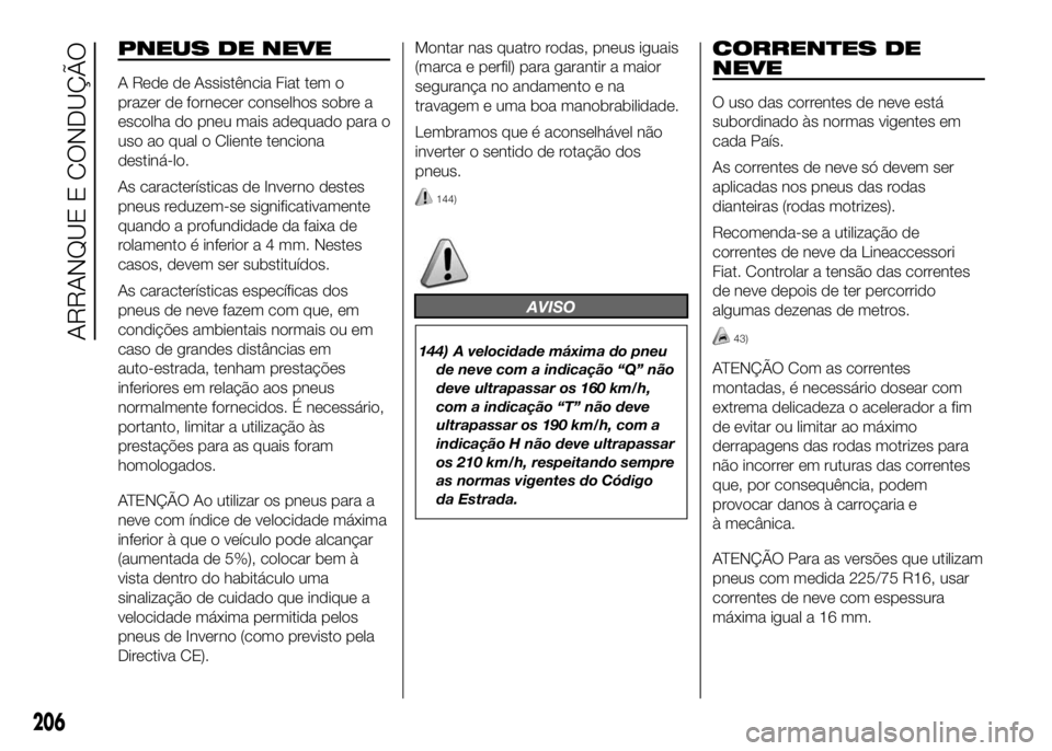 FIAT DUCATO 2016 Manual de Uso e Manutenção (in Portuguese) PNEUS DE NEVE
A Rede de Assistência Fiat tem o
prazer de fornecer conselhos sobre a
escolha do pneu mais adequado para o
uso ao qual o Cliente tenciona
destiná-lo.
As características de Inverno des FIAT DUCATO 2016 Manual de Uso e Manutenção (in Portuguese) PNEUS DE NEVE
A Rede de Assistência Fiat tem o
prazer de fornecer conselhos sobre a
escolha do pneu mais adequado para o
uso ao qual o Cliente tenciona
destiná-lo.
As características de Inverno des