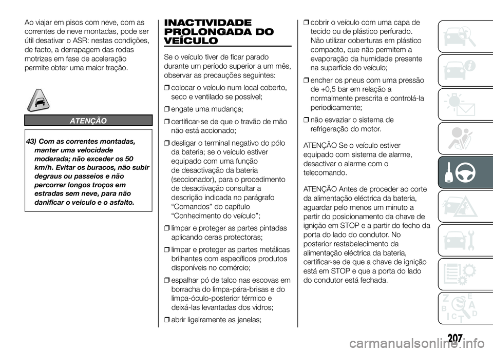 FIAT DUCATO 2016 Manual de Uso e Manutenção (in Portuguese) Ao viajar em pisos com neve, com as
correntes de neve montadas, pode ser
útil desativar o ASR: nestas condições,
de facto, a derrapagem das rodas
motrizes em fase de aceleração
permite obter uma FIAT DUCATO 2016 Manual de Uso e Manutenção (in Portuguese) Ao viajar em pisos com neve, com as
correntes de neve montadas, pode ser
útil desativar o ASR: nestas condições,
de facto, a derrapagem das rodas
motrizes em fase de aceleração
permite obter uma