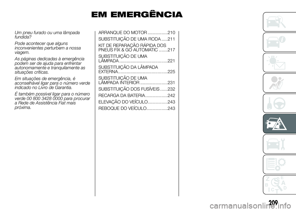FIAT DUCATO 2016 Manual de Uso e Manutenção (in Portuguese) EM EMERGÊNCIA
Um pneu furado ou uma lâmpada
fundida?
Pode acontecer que alguns
inconvenientes perturbem a nossa
viagem.
As páginas dedicadas à emergência
podem ser de ajuda para enfrentar
autonom FIAT DUCATO 2016 Manual de Uso e Manutenção (in Portuguese) EM EMERGÊNCIA
Um pneu furado ou uma lâmpada
fundida?
Pode acontecer que alguns
inconvenientes perturbem a nossa
viagem.
As páginas dedicadas à emergência
podem ser de ajuda para enfrentar
autonom