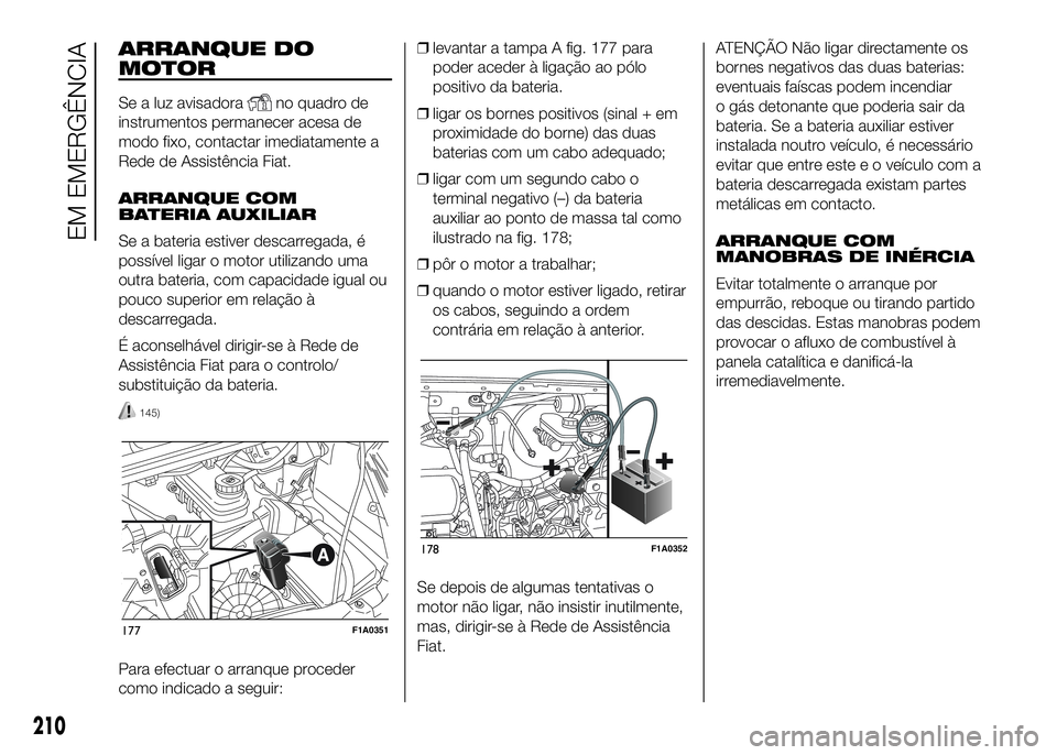 FIAT DUCATO 2016 Manual de Uso e Manutenção (in Portuguese) ARRANQUE DO
MOTOR
Se a luz avisadorano quadro de
instrumentos permanecer acesa de
modo fixo, contactar imediatamente a
Rede de Assistência Fiat.
ARRANQUE COM
BATERIA AUXILIAR
Se a bateria estiver des FIAT DUCATO 2016 Manual de Uso e Manutenção (in Portuguese) ARRANQUE DO
MOTOR
Se a luz avisadorano quadro de
instrumentos permanecer acesa de
modo fixo, contactar imediatamente a
Rede de Assistência Fiat.
ARRANQUE COM
BATERIA AUXILIAR
Se a bateria estiver des