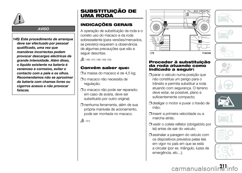 FIAT DUCATO 2016 Manual de Uso e Manutenção (in Portuguese) AVISO
145) Este procedimento de arranque
deve ser efectuado por pessoal
qualificado, uma vez que
manobras incorrectas podem
provocar descargas eléctricas de
grande intensidade. Além disso,
o líquid FIAT DUCATO 2016 Manual de Uso e Manutenção (in Portuguese) AVISO
145) Este procedimento de arranque
deve ser efectuado por pessoal
qualificado, uma vez que
manobras incorrectas podem
provocar descargas eléctricas de
grande intensidade. Além disso,
o líquid
