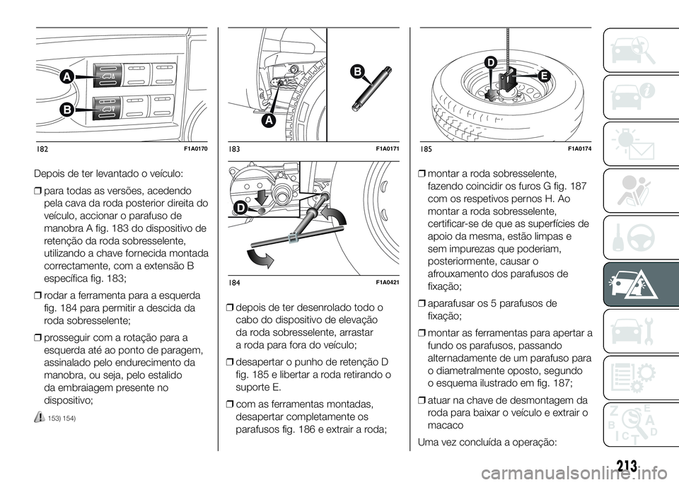 FIAT DUCATO 2016 Manual de Uso e Manutenção (in Portuguese) Depois de ter levantado o veículo:
❒para todas as versões, acedendo
pela cava da roda posterior direita do
veículo, accionar o parafuso de
manobra A fig. 183 do dispositivo de
retenção da roda FIAT DUCATO 2016 Manual de Uso e Manutenção (in Portuguese) Depois de ter levantado o veículo:
❒para todas as versões, acedendo
pela cava da roda posterior direita do
veículo, accionar o parafuso de
manobra A fig. 183 do dispositivo de
retenção da roda