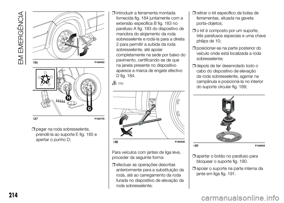 FIAT DUCATO 2016 Manual de Uso e Manutenção (in Portuguese) ❒pegar na roda sobresselente,
prendê-la ao suporte E fig. 185 e
apertar o punho D;❒introduzir a ferramenta montada
fornecida fig. 184 juntamente com a
extensão específica B fig. 183 no
parafuso FIAT DUCATO 2016 Manual de Uso e Manutenção (in Portuguese) ❒pegar na roda sobresselente,
prendê-la ao suporte E fig. 185 e
apertar o punho D;❒introduzir a ferramenta montada
fornecida fig. 184 juntamente com a
extensão específica B fig. 183 no
parafuso