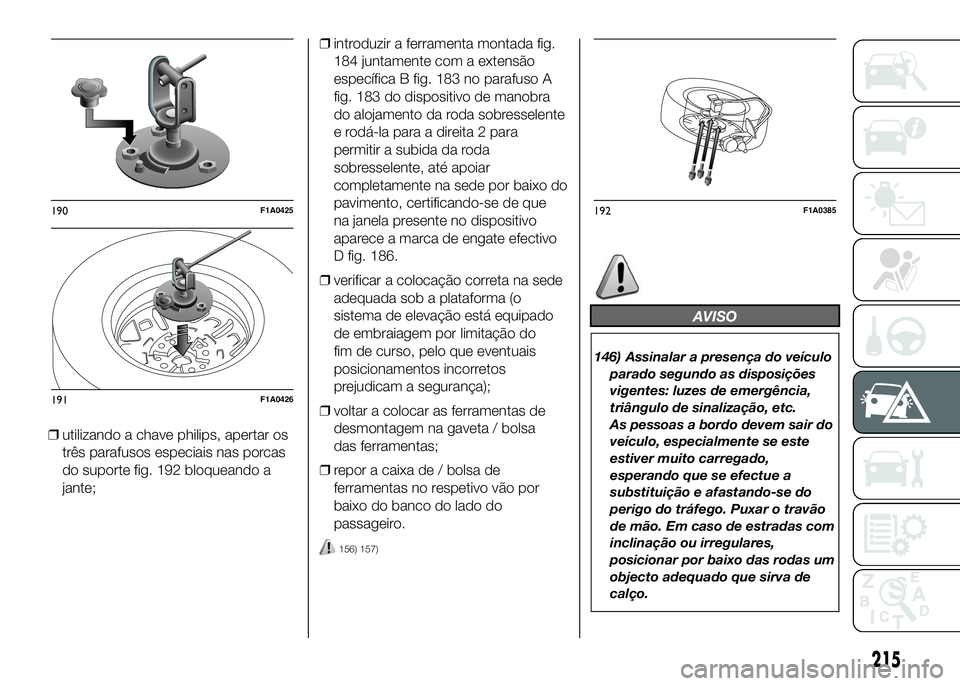 FIAT DUCATO 2016 Manual de Uso e Manutenção (in Portuguese) ❒utilizando a chave philips, apertar os
três parafusos especiais nas porcas
do suporte fig. 192 bloqueando a
jante;❒introduzir a ferramenta montada fig.
184 juntamente com a extensão
específica FIAT DUCATO 2016 Manual de Uso e Manutenção (in Portuguese) ❒utilizando a chave philips, apertar os
três parafusos especiais nas porcas
do suporte fig. 192 bloqueando a
jante;❒introduzir a ferramenta montada fig.
184 juntamente com a extensão
específica