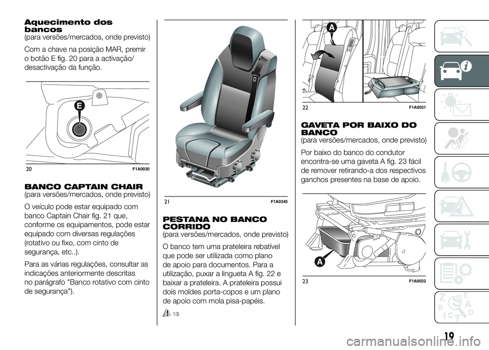FIAT DUCATO 2016  Manual de Uso e Manutenção (in Portuguese) Aquecimento dos
bancos
(para versões/mercados, onde previsto)
Com a chave na posição MAR, premir
o botão E fig. 20 para a activação/
desactivação da função.
BANCO CAPTAIN CHAIR
(para versõe