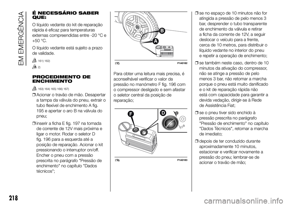 FIAT DUCATO 2016 Manual de Uso e Manutenção (in Portuguese) É NECESSÁRIO SABER
QUE:
O líquido vedante do kit de reparação
rápida é eficaz para temperaturas
externas compreendidas entre -20 °C e
+50 °C.
O líquido vedante está sujeito a prazo
de valid FIAT DUCATO 2016 Manual de Uso e Manutenção (in Portuguese) É NECESSÁRIO SABER
QUE:
O líquido vedante do kit de reparação
rápida é eficaz para temperaturas
externas compreendidas entre -20 °C e
+50 °C.
O líquido vedante está sujeito a prazo
de valid