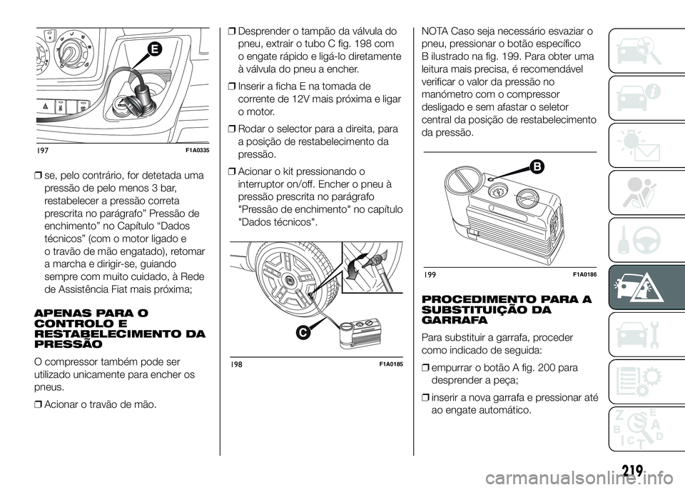 FIAT DUCATO 2016 Manual de Uso e Manutenção (in Portuguese) ❒se, pelo contrário, for detetada uma
pressão de pelo menos 3 bar,
restabelecer a pressão correta
prescrita no parágrafo” Pressão de
enchimento” no Capítulo “Dados
técnicos” (com o mo FIAT DUCATO 2016 Manual de Uso e Manutenção (in Portuguese) ❒se, pelo contrário, for detetada uma
pressão de pelo menos 3 bar,
restabelecer a pressão correta
prescrita no parágrafo” Pressão de
enchimento” no Capítulo “Dados
técnicos” (com o mo