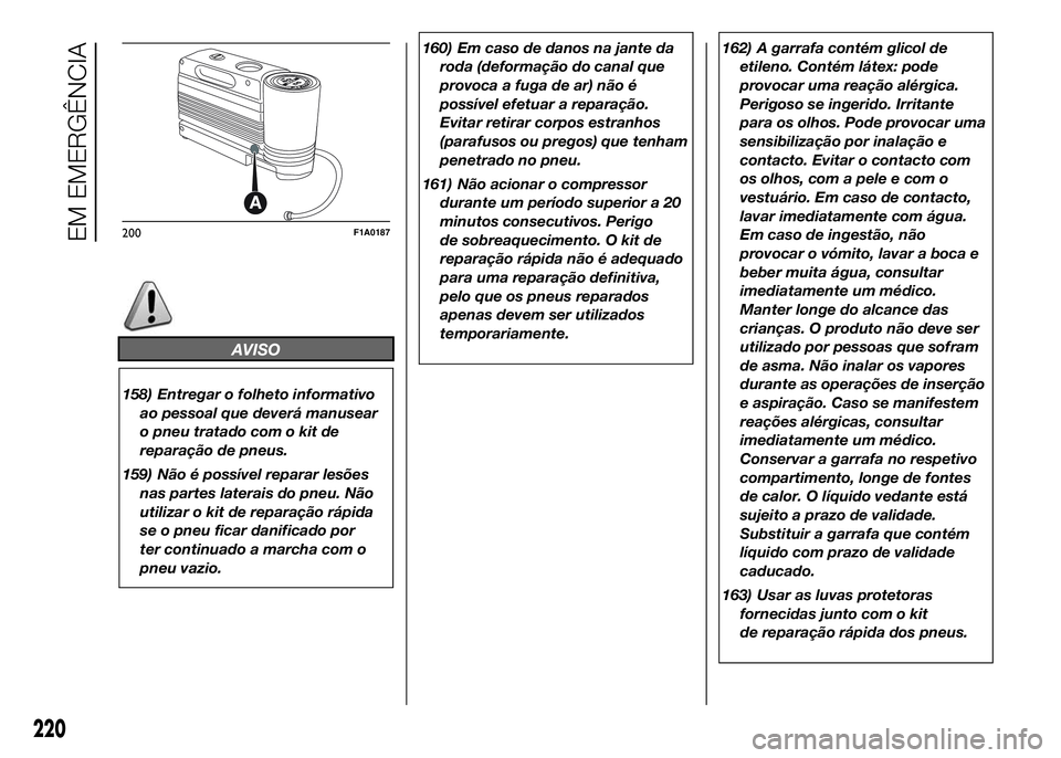 FIAT DUCATO 2016 Manual de Uso e Manutenção (in Portuguese) AVISO
158) Entregar o folheto informativo
ao pessoal que deverá manusear
o pneu tratado com o kit de
reparação de pneus.
159) Não é possível reparar lesões
nas partes laterais do pneu. Não
uti FIAT DUCATO 2016 Manual de Uso e Manutenção (in Portuguese) AVISO
158) Entregar o folheto informativo
ao pessoal que deverá manusear
o pneu tratado com o kit de
reparação de pneus.
159) Não é possível reparar lesões
nas partes laterais do pneu. Não
uti