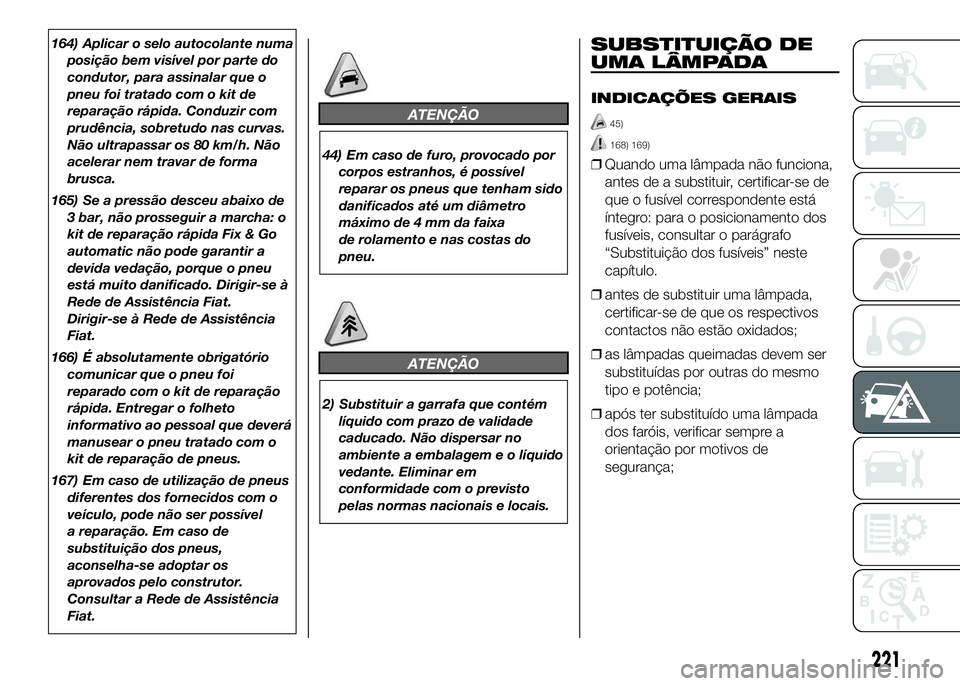 FIAT DUCATO 2016 Manual de Uso e Manutenção (in Portuguese) 164) Aplicar o selo autocolante numa
posição bem visível por parte do
condutor, para assinalar que o
pneu foi tratado com o kit de
reparação rápida. Conduzir com
prudência, sobretudo nas curvas FIAT DUCATO 2016 Manual de Uso e Manutenção (in Portuguese) 164) Aplicar o selo autocolante numa
posição bem visível por parte do
condutor, para assinalar que o
pneu foi tratado com o kit de
reparação rápida. Conduzir com
prudência, sobretudo nas curvas